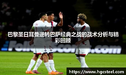 巴黎圣日耳曼逆转巴萨经典之战的战术分析与精彩回顾